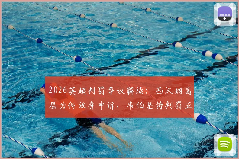 2026英超判罚争议解读：西汉姆高层为何放弃申诉，韦伯坚持判罚正确的深层原因