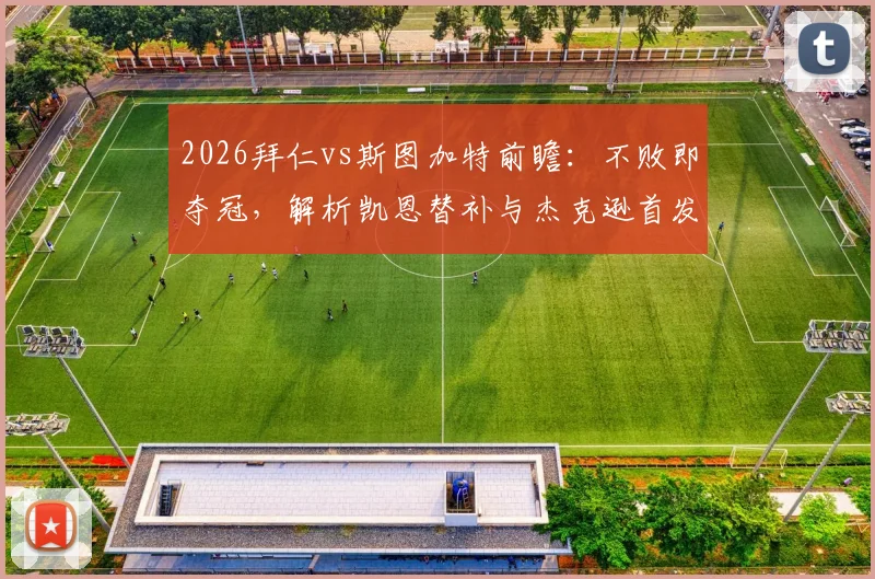 2026拜仁vs斯图加特前瞻：不败即夺冠，解析凯恩替补与杰克逊首发的战术考量