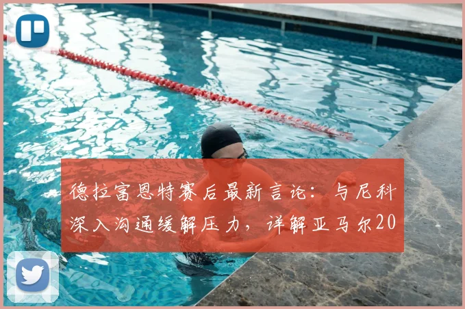 德拉富恩特赛后最新言论：与尼科深入沟通缓解压力，详解亚马尔2026年的关键进步与心态转变