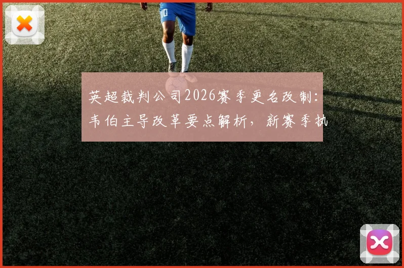 英超裁判公司2026赛季更名改制：韦伯主导改革要点解析，新赛季执法流程将有这些新变化
