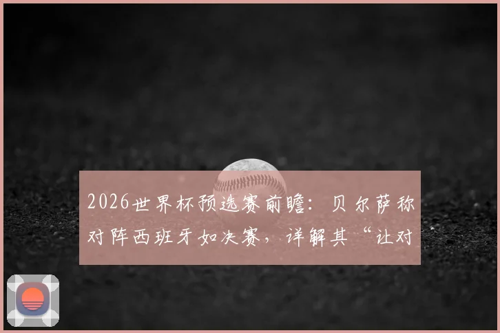 2026世界杯预选赛前瞻：贝尔萨称对阵西班牙如决赛，详解其“让对手少控球”战术打法与乌拉圭取胜关键