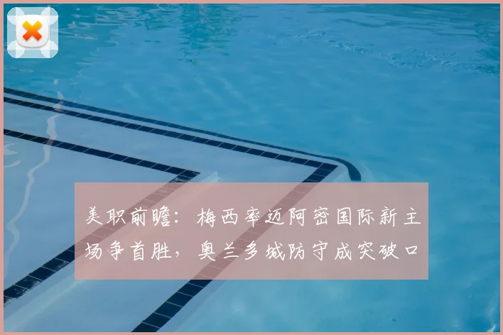 美职前瞻：梅西率迈阿密国际新主场争首胜，奥兰多城防守成突破口