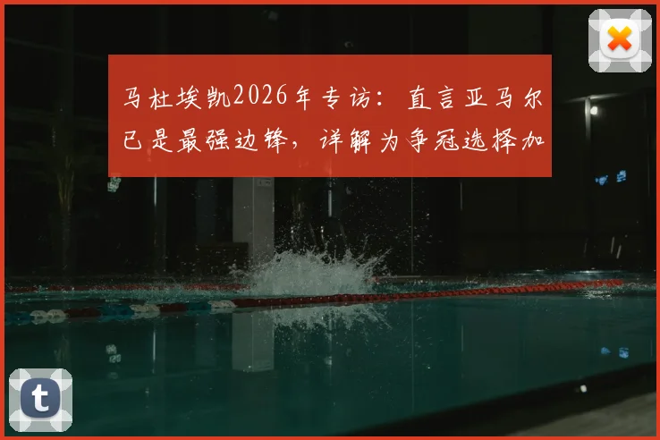 马杜埃凯2026年专访：直言亚马尔已是最强边锋，详解为争冠选择加盟阿森纳的心路历程