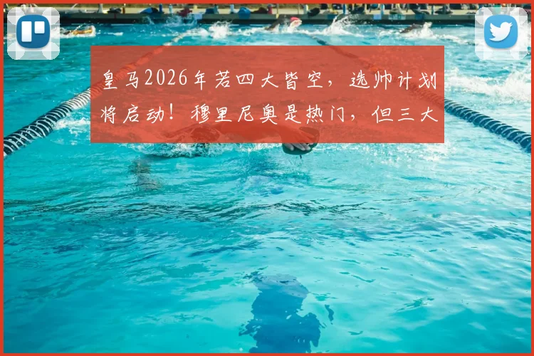 皇马2026年若四大皆空，选帅计划将启动！穆里尼奥是热门，但三大候选谁更合适？