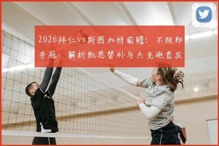 2026拜仁vs斯图加特前瞻：不败即夺冠，解析凯恩替补与杰克逊首发的战术考量