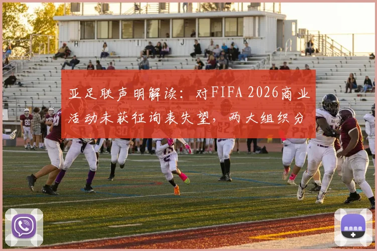 亚足联声明解读：对FIFA 2026商业活动未获征询表失望，两大组织分歧原因何在