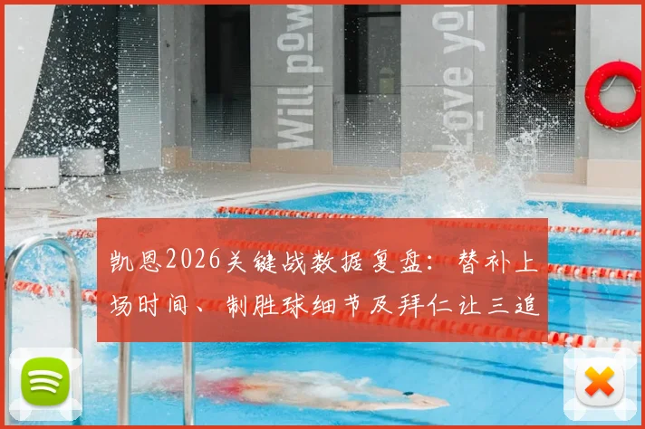 凯恩2026关键战数据复盘：替补上场时间、制胜球细节及拜仁让三追四逆转全过程回顾