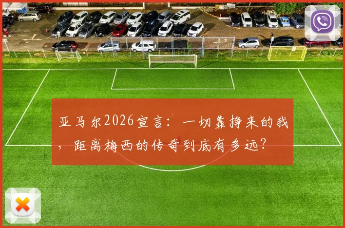 亚马尔2026宣言：一切靠挣来的我，距离梅西的传奇到底有多远？
