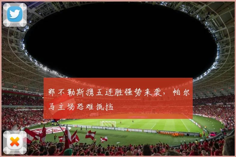 那不勒斯携五连胜强势来袭，帕尔马主场恐难抵挡