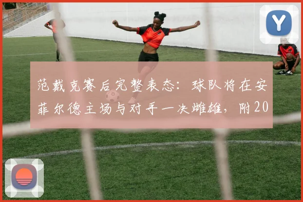 范戴克赛后完整表态:球队将在安菲尔德主场与对手一决雌雄,附2026利物浦主场赛程与阵容解析