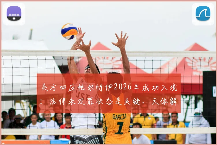美方回应帕尔特伊2026年成功入境：法律未定罪状态是关键，天体解析事件背后法律逻辑