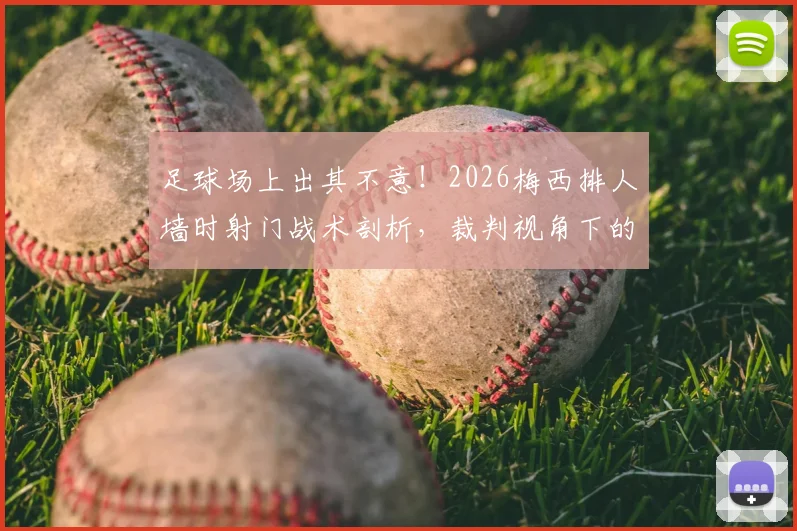 足球场上出其不意！2026梅西排人墙时射门战术剖析，裁判视角下的规则边界与实战应用