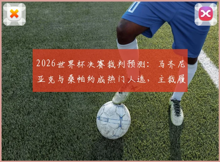 2026世界杯决赛裁判预测：马齐尼亚克与桑帕约成热门人选，主裁履历与执法风格深度解析