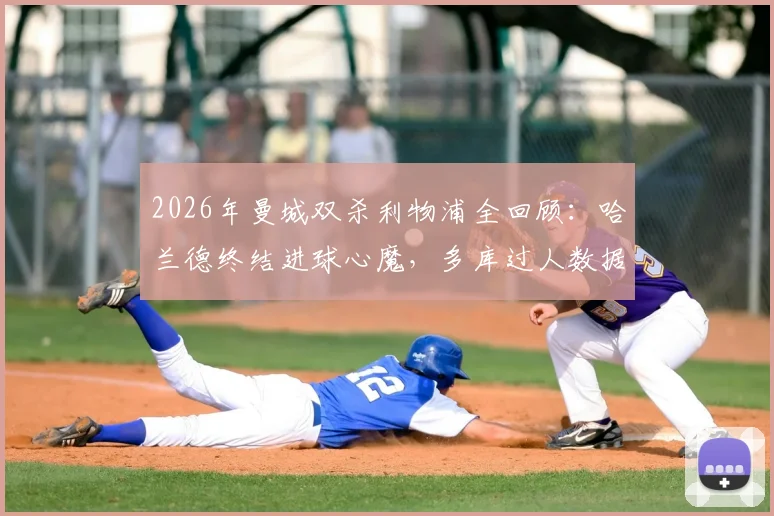 2026年曼城双杀利物浦全回顾：哈兰德终结进球心魔，多库过人数据亮眼，深度影响英超争冠格局