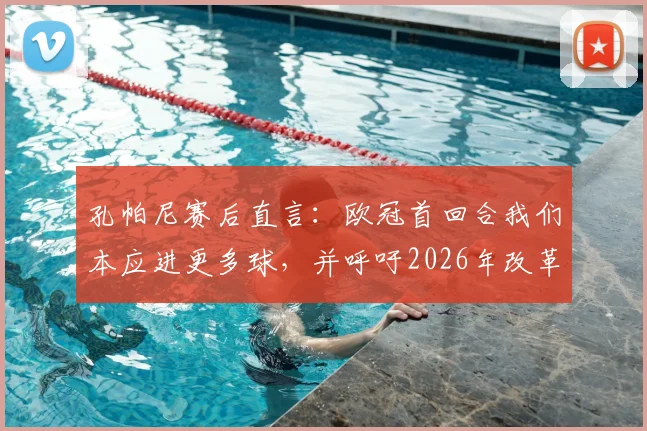 孔帕尼赛后直言：欧冠首回合我们本应进更多球，并呼吁2026年改革黄牌停赛规则