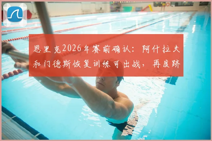 恩里克2026年赛前确认：阿什拉夫和门德斯恢复训练可出战，再度跻身决赛展现实力