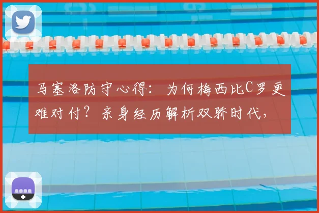马塞洛防守心得：为何梅西比C罗更难对付？亲身经历解析双骄时代，球迷理当珍惜这份幸运